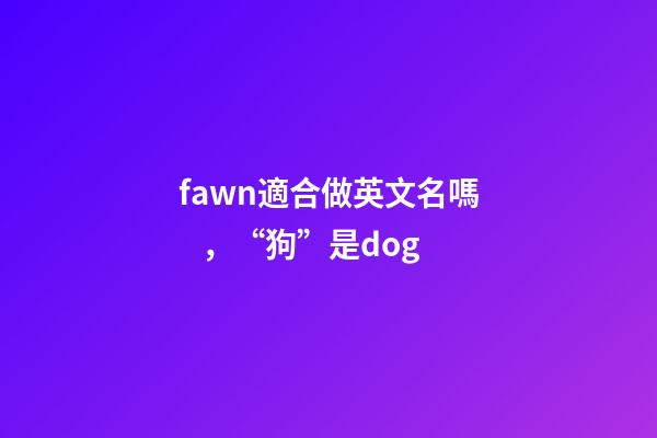 fawn適合做英文名嗎，“狗”是dog